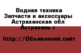 Водная техника Запчасти и аксессуары. Астраханская обл.,Астрахань г.